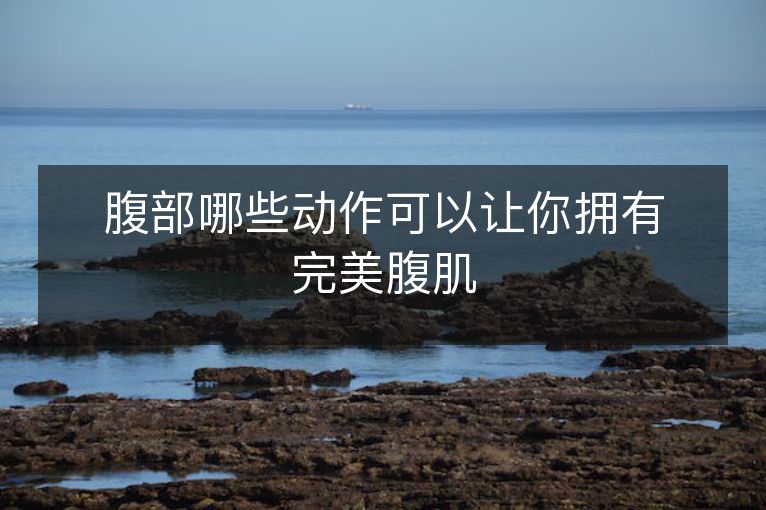 腹部哪些动作可以让你拥有完美腹肌 腹部哪些动作可以让你拥有完美腹肌