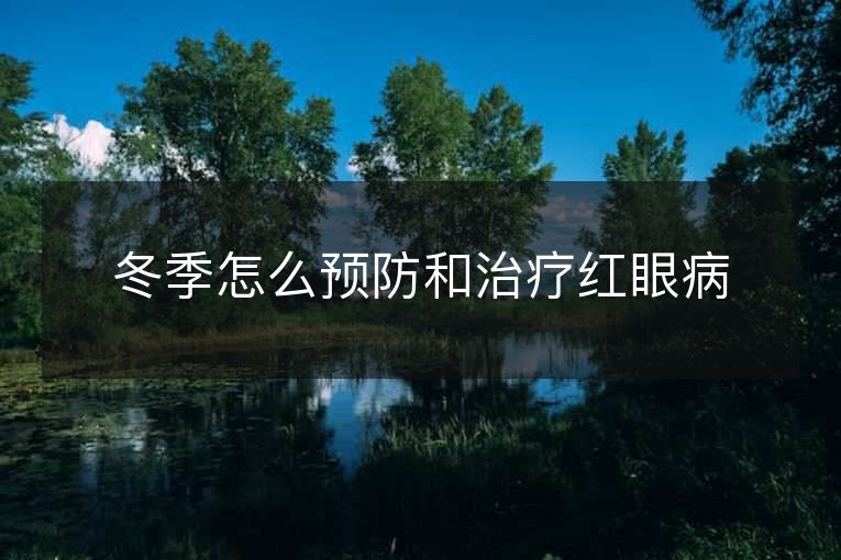 冬季怎么预防和治疗红眼病 冬季怎么预防和治疗红眼病