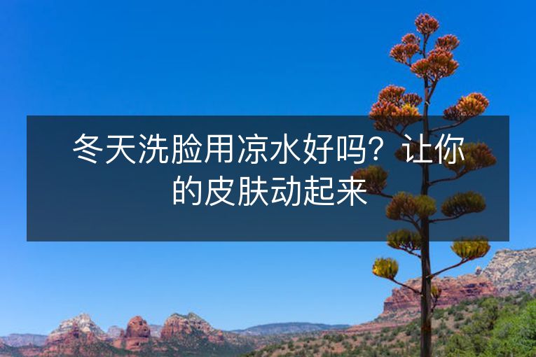 冬天洗脸用凉水好吗?让你的皮肤动起来 冬天洗脸用凉水好吗?让你的皮肤动起来