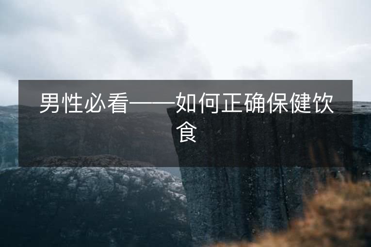 男性必看——如何正确保健饮食 男性必看——如何正确保健饮食