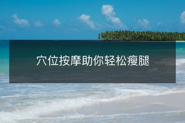 穴位按摩助你轻松瘦腿