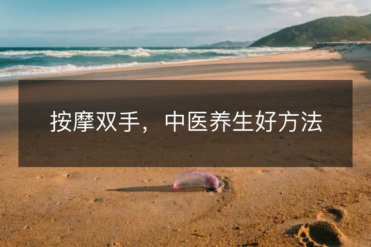 按摩双手,中医养生好方法 按摩双手,中医养生好方法