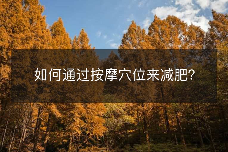 如何通过按摩穴位来减肥? 如何通过按摩穴位来减肥?