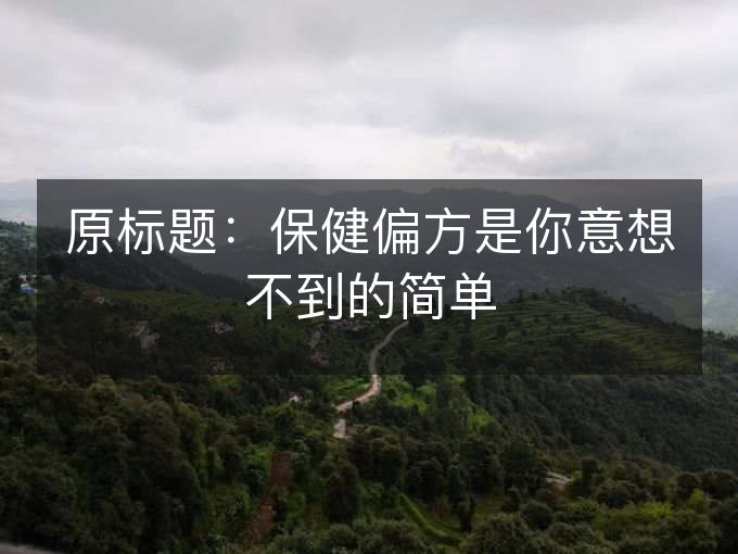 原标题：保健偏方是你意想不到的简单