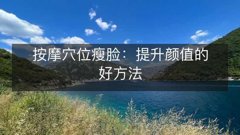 按摩穴位瘦脸：提升颜值的好方法