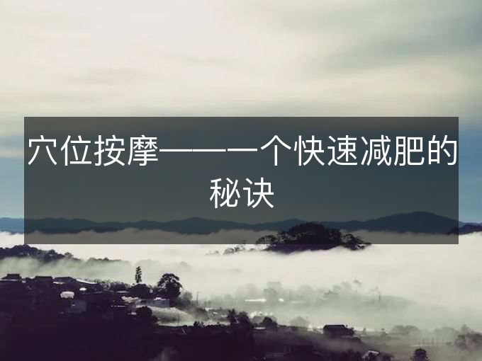 穴位按摩——一个快速减肥的秘诀 穴位按摩——一个快速减肥的秘诀