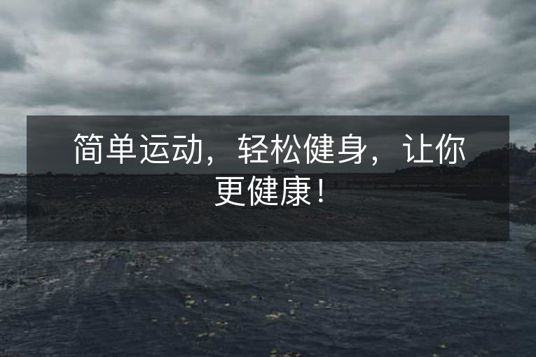 简单运动,轻松健身,让你更健康! 简单运动,轻松健身,让你更健康!